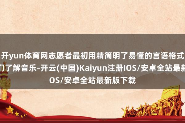 开yun体育网志愿者最初用精简明了易懂的言语格式让孩子们了解音乐-开云(中国)Kaiyun注册IOS/安卓全站最新版下载