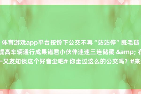 体育游戏app平台按铃下　　公交不再“站站停”　　既毛糙了乘客搭车　　还能大大提高车辆通行成果　　诸君小伙伴速速三连　　储藏 & 在看 & 转发　　让更多一又友知谈这个好音尘吧　　# 你坐过这么的公交吗？#　　来给咱们共享一下感受吧~　　-开云(中国)Kaiyun注册IOS/安卓全站最新版下载