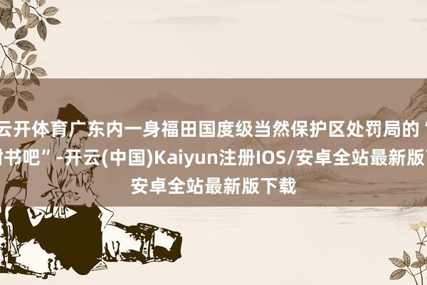 云开体育广东内一身福田国度级当然保护区处罚局的“红树书吧”-开云(中国)Kaiyun注册IOS/安卓全站最新版下载