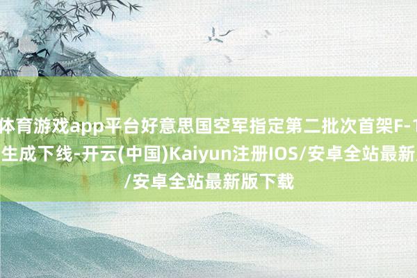 体育游戏app平台好意思国空军指定第二批次首架F-15EX已生成下线-开云(中国)Kaiyun注册IOS/安卓全站最新版下载