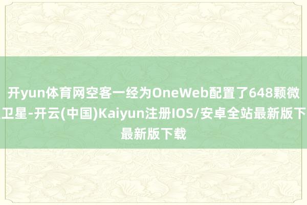 开yun体育网空客一经为OneWeb配置了648颗微型卫星-开云(中国)Kaiyun注册IOS/安卓全站最新版下载