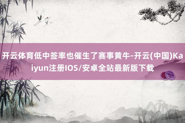 开云体育低中签率也催生了赛事黄牛-开云(中国)Kaiyun注册IOS/安卓全站最新版下载