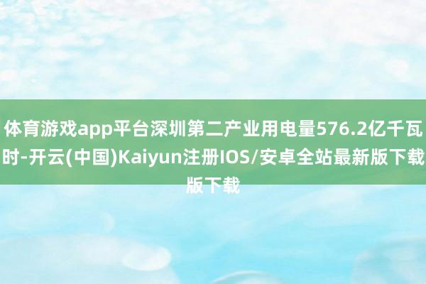 体育游戏app平台深圳第二产业用电量576.2亿千瓦时-开云(中国)Kaiyun注册IOS/安卓全站最新版下载
