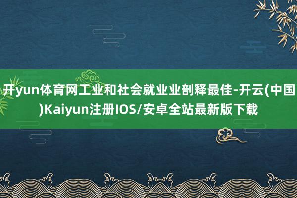 开yun体育网工业和社会就业业剖释最佳-开云(中国)Kaiyun注册IOS/安卓全站最新版下载