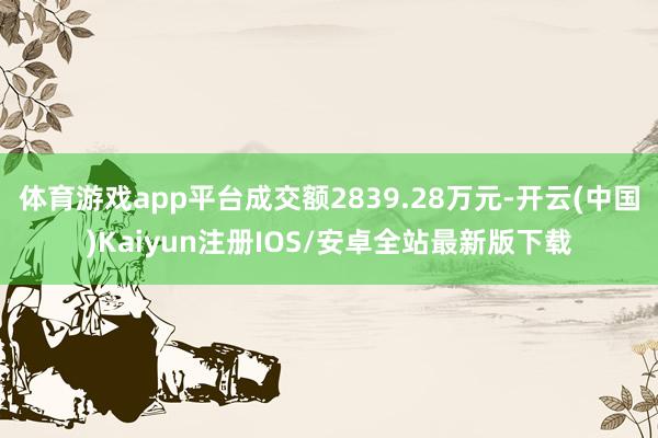 体育游戏app平台成交额2839.28万元-开云(中国)Kaiyun注册IOS/安卓全站最新版下载