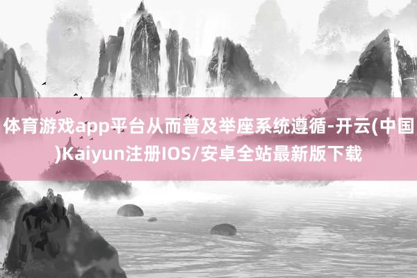 体育游戏app平台从而普及举座系统遵循-开云(中国)Kaiyun注册IOS/安卓全站最新版下载