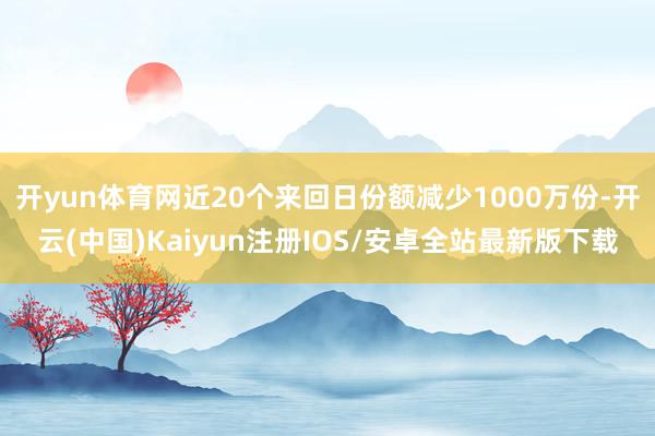 开yun体育网近20个来回日份额减少1000万份-开云(中国)Kaiyun注册IOS/安卓全站最新版下载
