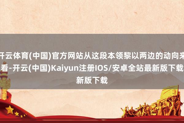 开云体育(中国)官方网站从这段本领黎以两边的动向来看-开云(中国)Kaiyun注册IOS/安卓全站最新版下载