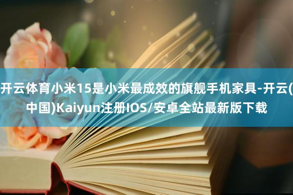 开云体育小米15是小米最成效的旗舰手机家具-开云(中国)Kaiyun注册IOS/安卓全站最新版下载