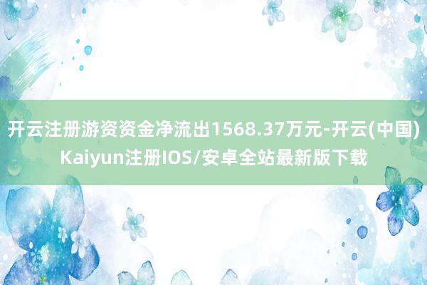 开云注册游资资金净流出1568.37万元-开云(中国)Kaiyun注册IOS/安卓全站最新版下载