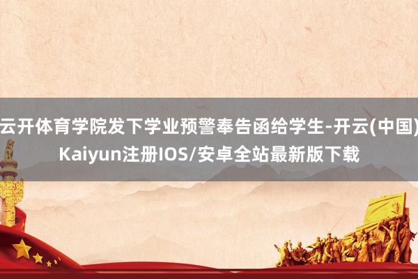 云开体育学院发下学业预警奉告函给学生-开云(中国)Kaiyun注册IOS/安卓全站最新版下载