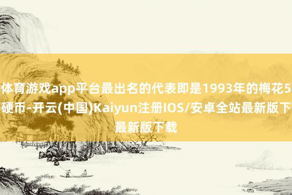 体育游戏app平台最出名的代表即是1993年的梅花5角硬币-开云(中国)Kaiyun注册IOS/安卓全站最新版下载