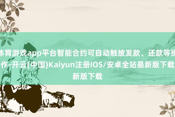 体育游戏app平台智能合约可自动触披发款、还款等操作-开云(中国)Kaiyun注册IOS/安卓全站最新版下载