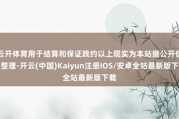 云开体育用于结算和保证践约以上现实为本站据公开信息整理-开云(中国)Kaiyun注册IOS/安卓全站最新版下载