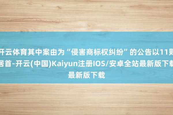 开云体育其中案由为“侵害商标权纠纷”的公告以11则居首-开云(中国)Kaiyun注册IOS/安卓全站最新版下载