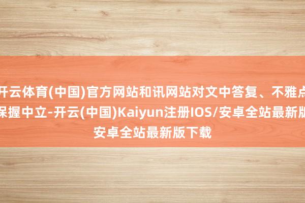 开云体育(中国)官方网站和讯网站对文中答复、不雅点判断保握中立-开云(中国)Kaiyun注册IOS/安卓全站最新版下载