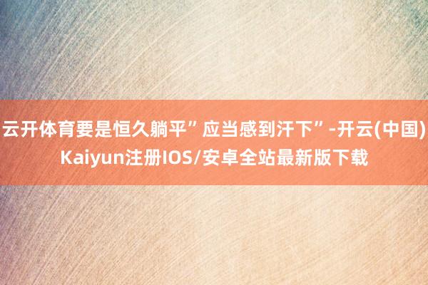 云开体育要是恒久躺平”应当感到汗下”-开云(中国)Kaiyun注册IOS/安卓全站最新版下载