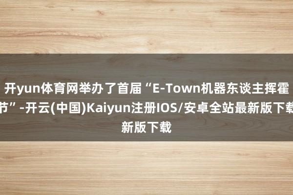 开yun体育网举办了首届“E-Town机器东谈主挥霍节”-开云(中国)Kaiyun注册IOS/安卓全站最新版下载