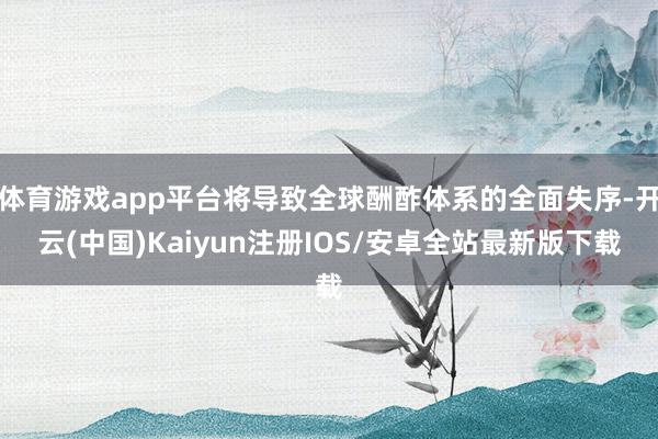 体育游戏app平台将导致全球酬酢体系的全面失序-开云(中国)Kaiyun注册IOS/安卓全站最新版下载