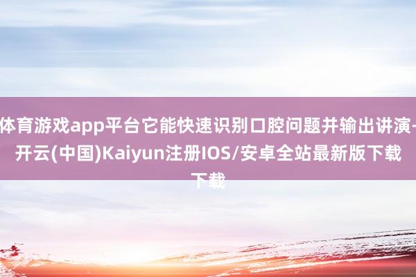 体育游戏app平台它能快速识别口腔问题并输出讲演-开云(中国)Kaiyun注册IOS/安卓全站最新版下载