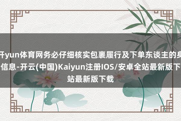开yun体育网务必仔细核实包裹履行及下单东谈主的身份信息-开云(中国)Kaiyun注册IOS/安卓全站最新版下载