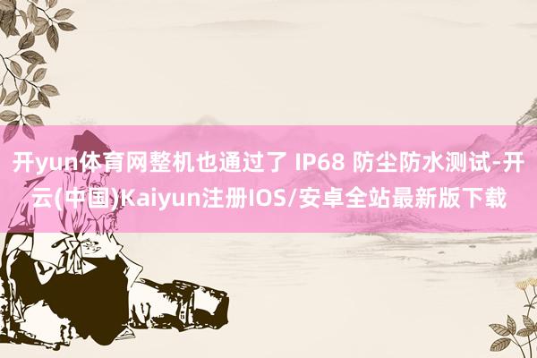 开yun体育网整机也通过了 IP68 防尘防水测试-开云(中国)Kaiyun注册IOS/安卓全站最新版下载