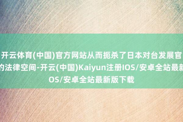 开云体育(中国)官方网站从而扼杀了日本对台发展官方干系的法律空间-开云(中国)Kaiyun注册IOS/安卓全站最新版下载