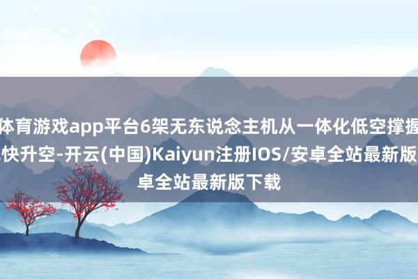 体育游戏app平台6架无东说念主机从一体化低空撑握站飞快升空-开云(中国)Kaiyun注册IOS/安卓全站最新版下载 体育游戏app平台6架无东说念主机从一体化低空撑握站飞快升空-开云(中国)Kaiyun注册IOS/安卓全站最新版下载