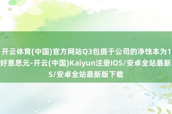开云体育(中国)官方网站Q3包摄于公司的净蚀本为1400万好意思元-开云(中国)Kaiyun注册IOS/安卓全站最新版下载 开云体育(中国)官方网站Q3包摄于公司的净蚀本为1400万好意思元-开云(中国)Kaiyun注册IOS/安卓全站最新版下载