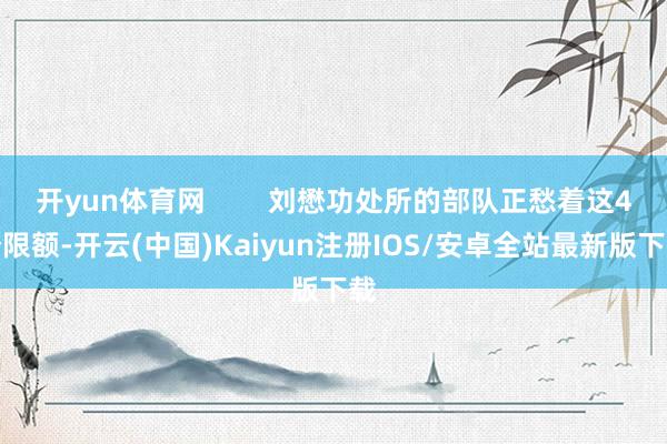 开yun体育网 刘懋功处所的部队正愁着这4个限额-开云(中国)Kaiyun注册IOS/安卓全站最新版下载 开yun体育网 刘懋功处所的部队正愁着这4个限额-开云(中国)Kaiyun注册IOS/安卓全站最新版下载