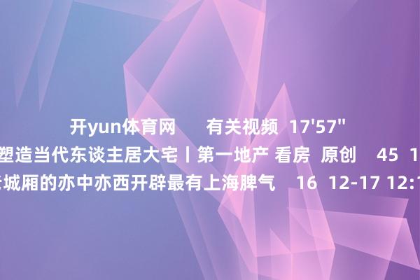 开yun体育网      有关视频  17'57''    露香园：焕新城市风貌  塑造当代东谈主居大宅丨第一地产 看房  原创    45  12-23 12:19     06'27''    老城厢的亦中亦西开辟最有上海脾气    16  12-17 12:13     17'54''    璟云里：科技共耀  墅质赋新丨第一地产 看房  原创    55  12-09 11:36     17'57''    保利世博天悦：后世博时期滨水大宅丨第一地产 看房  原创    77  12-02 14:18     17'57''    开云湖璟华庭：浦开云璟生态社区 1.5容积率全新湖居丨第一地产 看房  原创    85  11-18 13:37     一财最热    点击关闭-开云(中国)Kaiyun注册IOS/安卓全站最新版下载