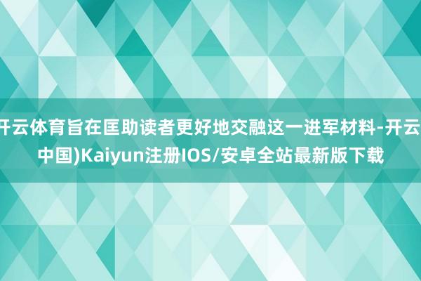 开云体育旨在匡助读者更好地交融这一进军材料-开云(中国)Kaiyun注册IOS/安卓全站最新版下载 开云体育旨在匡助读者更好地交融这一进军材料-开云(中国)Kaiyun注册IOS/安卓全站最新版下载