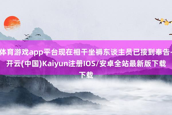 体育游戏app平台现在相干坐褥东谈主员已接到奉告-开云(中国)Kaiyun注册IOS/安卓全站最新版下载