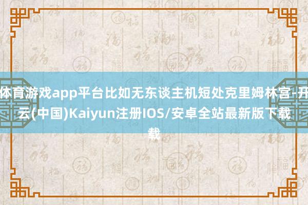 体育游戏app平台比如无东谈主机短处克里姆林宫-开云(中国)Kaiyun注册IOS/安卓全站最新版下载