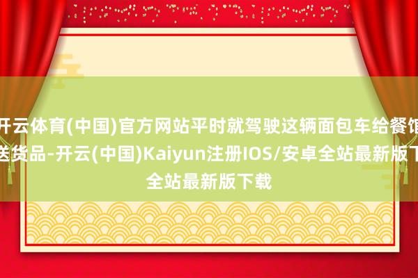 开云体育(中国)官方网站平时就驾驶这辆面包车给餐馆配送货品-开云(中国)Kaiyun注册IOS/安卓全站最新版下载
