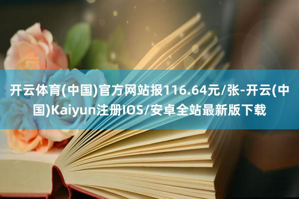 开云体育(中国)官方网站报116.64元/张-开云(中国)Kaiyun注册IOS/安卓全站最新版下载